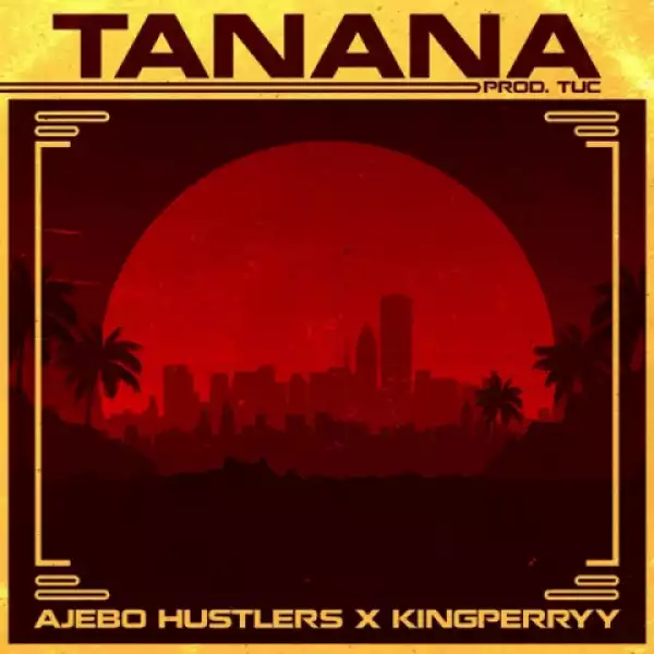 Ajebo Hustlers - Tanana Ft. King Perryy